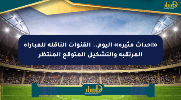 «أحداث مثيرة» اليوم.. القنوات الناقلة للمباراة المرتقبة والتشكيل المتوقع المنتظر